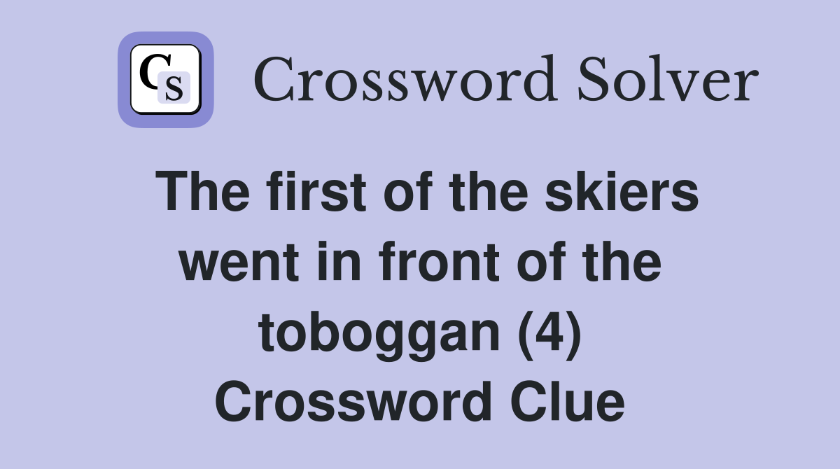 The first of the skiers went in front of the toboggan (4) Crossword Clue Answers Crossword